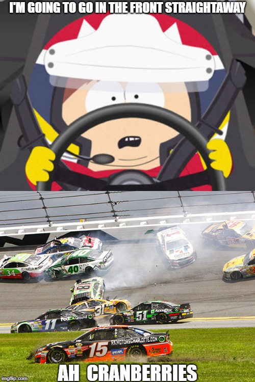 I'M GOING TO GO IN THE FRONT STRAIGHTAWAY; AH  CRANBERRIES | image tagged in cruz nascar,carman nascar | made w/ Imgflip meme maker