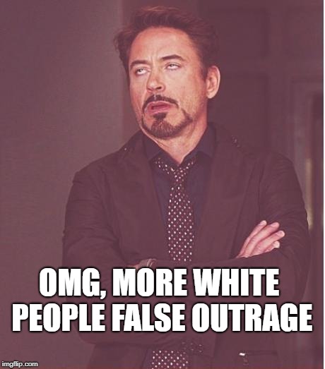 Face You Make Robert Downey Jr | OMG, MORE WHITE PEOPLE FALSE
OUTRAGE | image tagged in memes,face you make robert downey jr | made w/ Imgflip meme maker