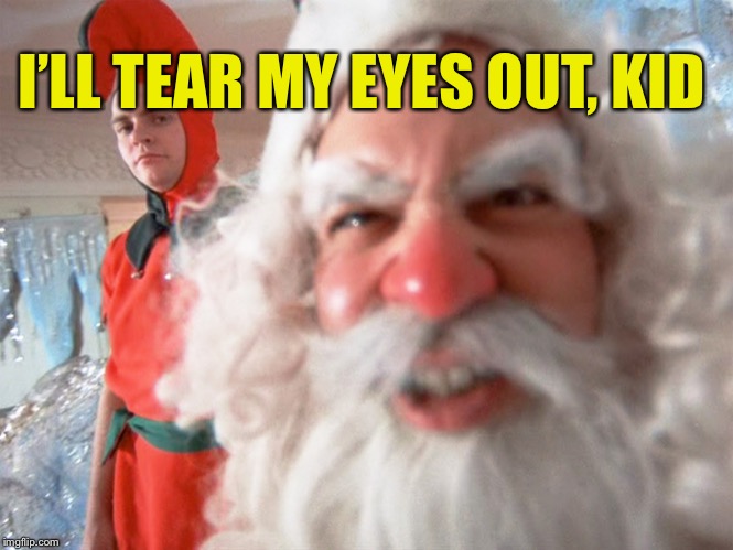 Christmas Story Santa Claus | I’LL TEAR MY EYES OUT, KID | image tagged in christmas story santa claus | made w/ Imgflip meme maker