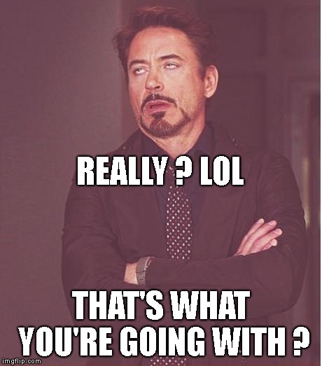 Face You Make Robert Downey Jr Meme | REALLY ? LOL THAT'S WHAT YOU'RE GOING WITH ? | image tagged in memes,face you make robert downey jr | made w/ Imgflip meme maker