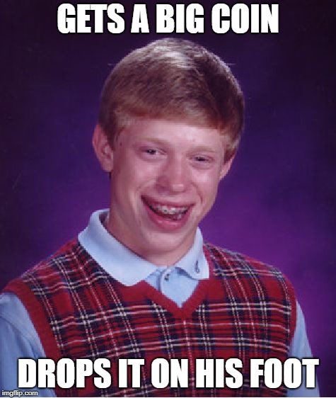 Bad Luck Brian Meme | GETS A BIG COIN DROPS IT ON HIS FOOT | image tagged in memes,bad luck brian | made w/ Imgflip meme maker