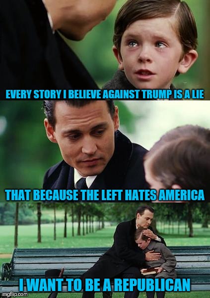 Finding Neverland | EVERY STORY I BELIEVE AGAINST TRUMP IS A LIE; THAT BECAUSE THE LEFT HATES AMERICA; I WANT TO BE A REPUBLICAN | image tagged in memes,finding neverland | made w/ Imgflip meme maker