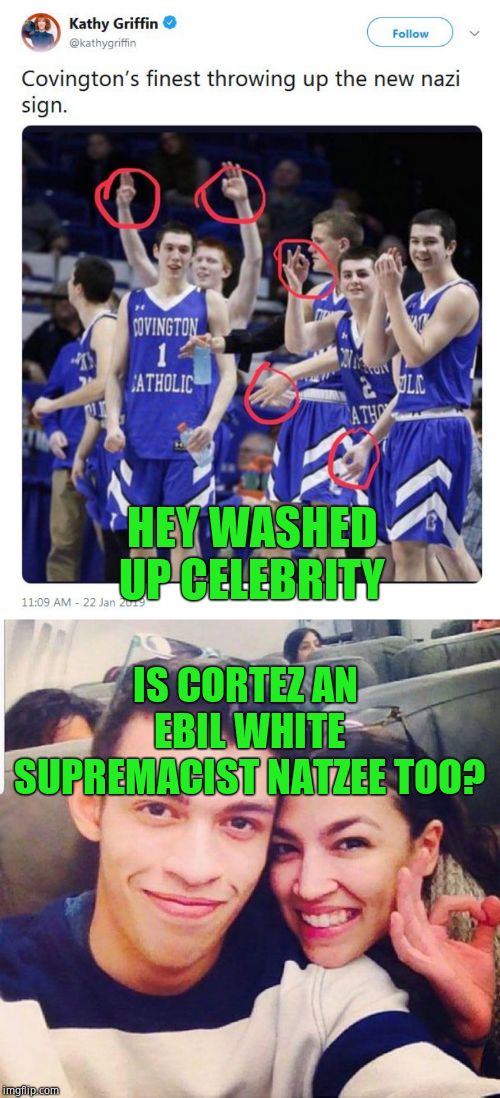When are you calling her out, Griffin? | HEY WASHED UP CELEBRITY; IS CORTEZ AN EBIL WHITE SUPREMACIST NATZEE TOO? | image tagged in alexandria ocasio-cortez,kathy griffin,fake news,hollywood liberals | made w/ Imgflip meme maker