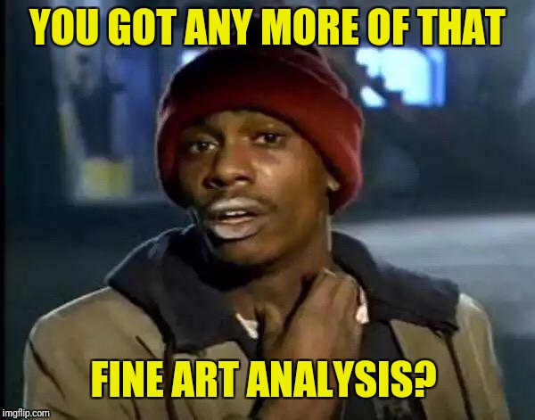 Y'all Got Any More Of That Meme | YOU GOT ANY MORE OF THAT FINE ART ANALYSIS? | image tagged in memes,y'all got any more of that | made w/ Imgflip meme maker