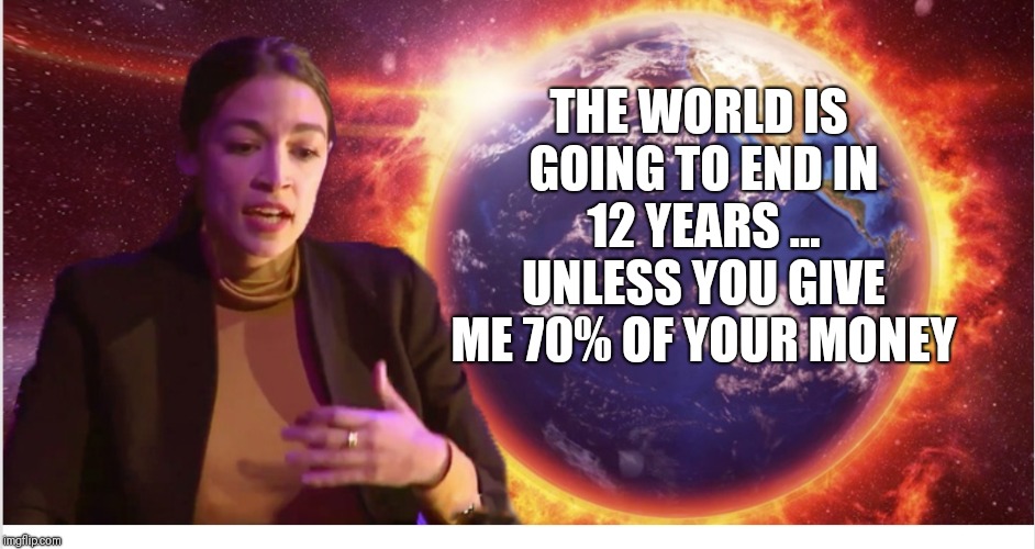 Doomsday can be averted if... | THE WORLD IS GOING TO END IN 12 YEARS ... UNLESS YOU GIVE ME 70% OF YOUR MONEY | image tagged in alexandria ocasio-cortez,climate change,liberals | made w/ Imgflip meme maker