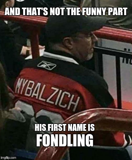 Mybalzach | AND THAT'S NOT THE FUNNY PART; FONDLING; HIS FIRST NAME IS | image tagged in funny,funny memes,puns,truth | made w/ Imgflip meme maker