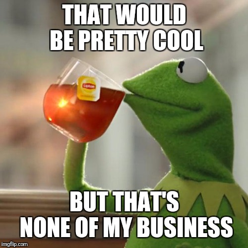 But That's None Of My Business Meme | THAT WOULD BE PRETTY COOL BUT THAT'S NONE OF MY BUSINESS | image tagged in memes,but thats none of my business,kermit the frog | made w/ Imgflip meme maker