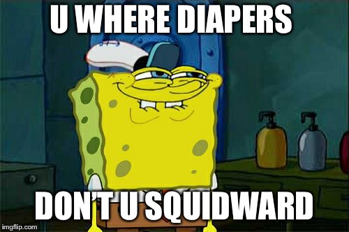 Don't You Squidward Meme | U WHERE DIAPERS; DON’T U SQUIDWARD | image tagged in memes,dont you squidward | made w/ Imgflip meme maker