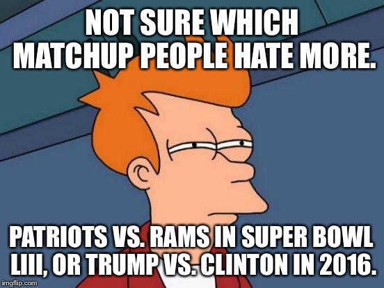 Patriots vs. Rams is the new Trump vs. Clinton | NOT SURE WHICH MATCHUP PEOPLE HATE MORE. PATRIOTS VS. RAMS IN SUPER BOWL LIII, OR TRUMP VS. CLINTON IN 2016. | image tagged in memes,futurama fry,donald trump,hillary clinton 2016,nfl football,angry | made w/ Imgflip meme maker