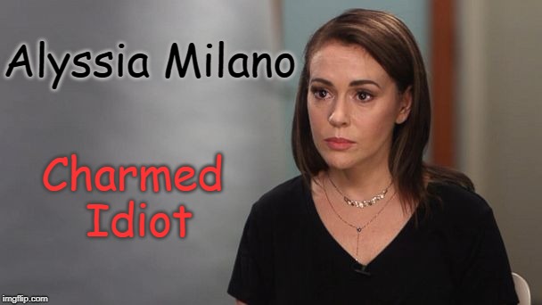 Alyssia Milano ~ Charmed Idiot | Alyssia Milano; Charmed Idiot | image tagged in charmed,alyssa milano,idiot,liberals | made w/ Imgflip meme maker