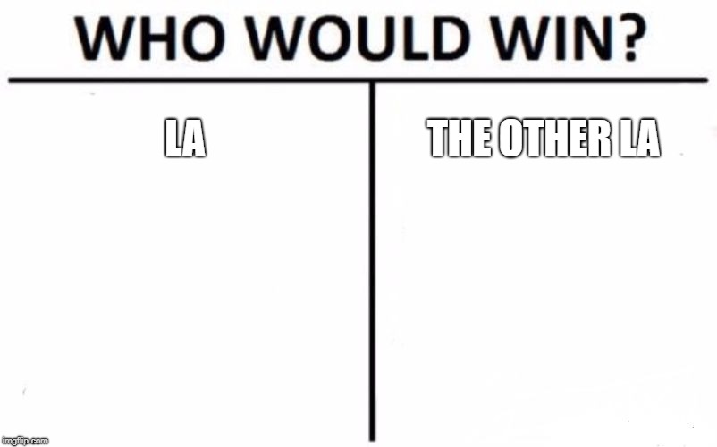 Who Would Win? | LA; THE OTHER LA | image tagged in memes,who would win | made w/ Imgflip meme maker