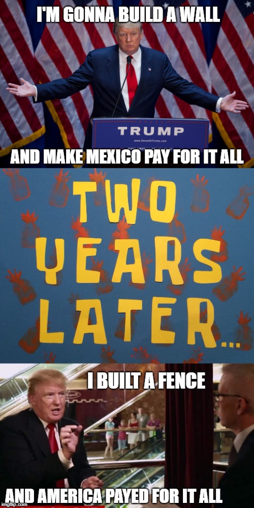 I'M GONNA BUILD A WALL; AND MAKE MEXICO PAY FOR IT ALL; I BUILT A FENCE; AND AMERICA PAYED FOR IT ALL | image tagged in donald trump | made w/ Imgflip meme maker