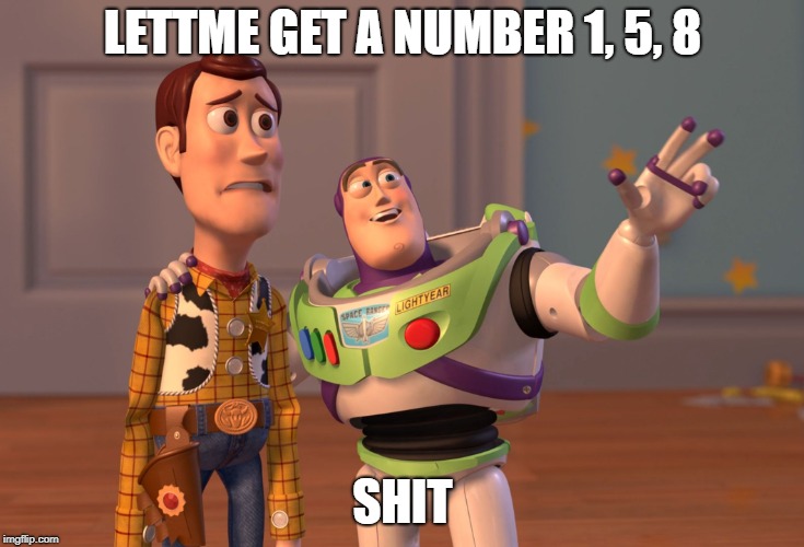 X, X Everywhere | LETTME GET A NUMBER 1, 5, 8; SHIT | image tagged in memes,x x everywhere | made w/ Imgflip meme maker