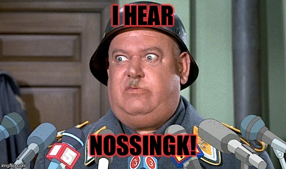 Sgt. Shultz Press Conference | I HEAR NOSSINGK! | image tagged in sgt shultz press conference | made w/ Imgflip meme maker