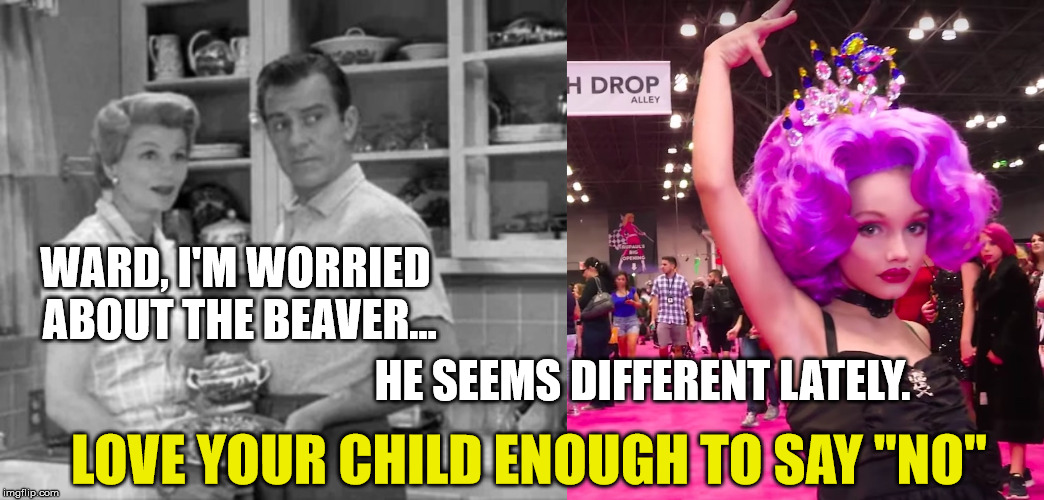 The Latest Form of Liberal Lunacy | WARD, I'M WORRIED ABOUT THE BEAVER... HE SEEMS DIFFERENT LATELY. LOVE YOUR CHILD ENOUGH TO SAY "NO" | image tagged in drag queen,trans,leave it to beaver,shameless,jesus saves | made w/ Imgflip meme maker