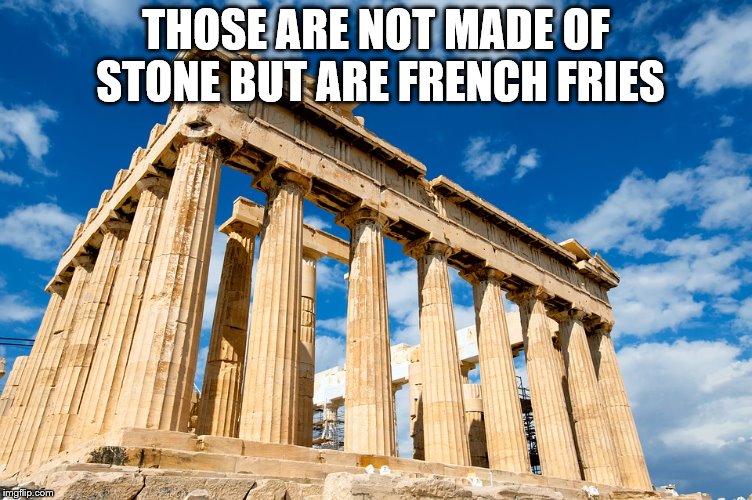 Ancient Greece | THOSE ARE NOT MADE OF STONE BUT ARE FRENCH FRIES | image tagged in ancient greece | made w/ Imgflip meme maker