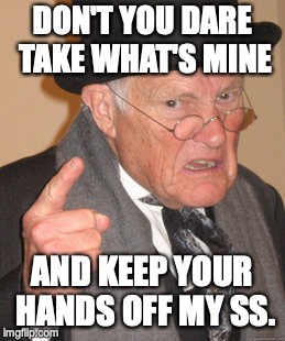 Back In My Day Meme | DON'T YOU DARE TAKE WHAT'S MINE; AND KEEP YOUR HANDS OFF MY SS. | image tagged in memes,back in my day | made w/ Imgflip meme maker