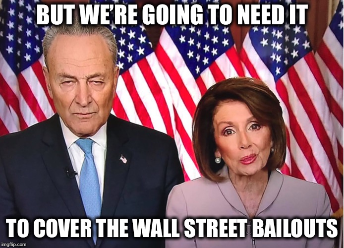 Chuck and Nancy | BUT WE’RE GOING TO NEED IT TO COVER THE WALL STREET BAILOUTS | image tagged in chuck and nancy | made w/ Imgflip meme maker