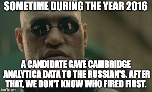 Matrix Morpheus | SOMETIME DURING THE YEAR 2016; A CANDIDATE GAVE CAMBRIDGE ANALYTICA DATA TO THE RUSSIAN'S. AFTER THAT, WE DON'T KNOW WHO FIRED FIRST. | image tagged in memes,matrix morpheus | made w/ Imgflip meme maker