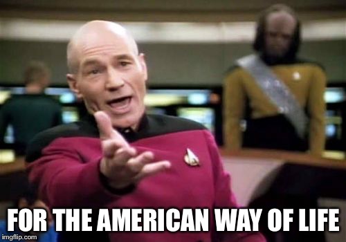 Picard Wtf Meme | FOR THE AMERICAN WAY OF LIFE | image tagged in memes,picard wtf | made w/ Imgflip meme maker