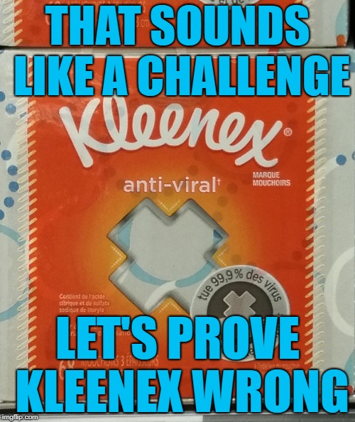 Pro-viral Kleenex |  THAT SOUNDS LIKE A CHALLENGE; LET'S PROVE KLEENEX WRONG | image tagged in kleenex,viral,viral meme,anti-viral,challenge,tissue | made w/ Imgflip meme maker