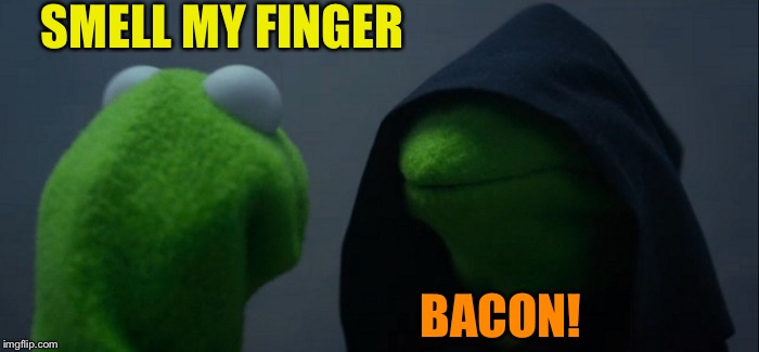 Evil Kermit Meme | SMELL MY FINGER BACON! | image tagged in memes,evil kermit | made w/ Imgflip meme maker