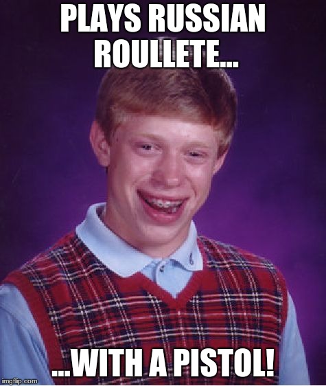 Memes memes and more memes | PLAYS RUSSIAN ROULLETE... ...WITH A PISTOL! | image tagged in memes,bad luck brian | made w/ Imgflip meme maker
