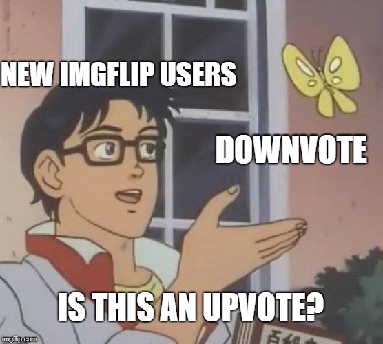 Is This A Pigeon Meme | NEW IMGFLIP USERS; DOWNVOTE; IS THIS AN UPVOTE? | image tagged in memes,is this a pigeon | made w/ Imgflip meme maker