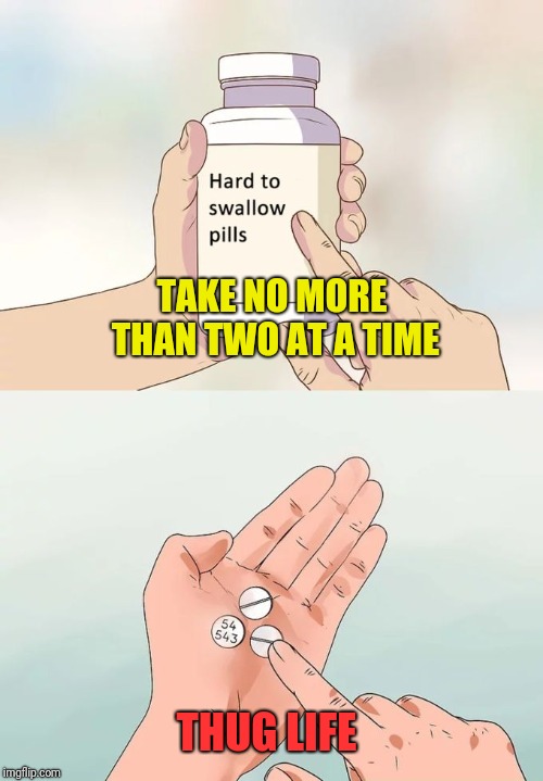 the three |  TAKE NO MORE THAN TWO AT A TIME; THUG LIFE | image tagged in memes,hard to swallow pills,three | made w/ Imgflip meme maker