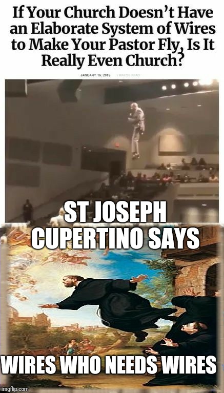 Look ma no ropes  | ST JOSEPH CUPERTINO SAYS; WIRES WHO NEEDS WIRES | image tagged in catholic,holy bible,flying,funny,god,wow | made w/ Imgflip meme maker