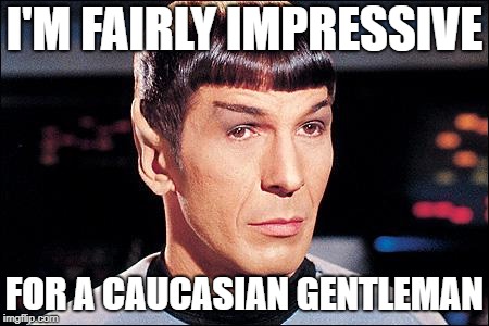 Condescending Spock | I'M FAIRLY IMPRESSIVE; FOR A CAUCASIAN GENTLEMAN | image tagged in condescending spock | made w/ Imgflip meme maker