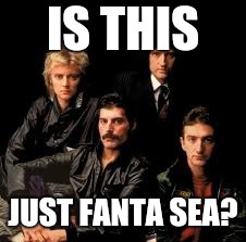 Queen Band | IS THIS JUST FANTA SEA? | image tagged in queen band | made w/ Imgflip meme maker