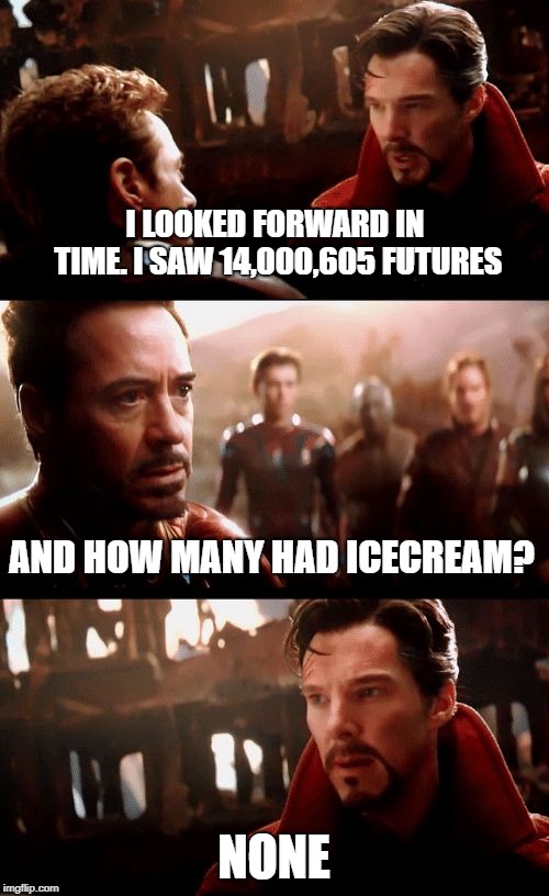 dr strange futures | I LOOKED FORWARD IN TIME. I SAW 14,000,605 FUTURES NONE AND HOW MANY HAD ICECREAM? | image tagged in dr strange futures | made w/ Imgflip meme maker