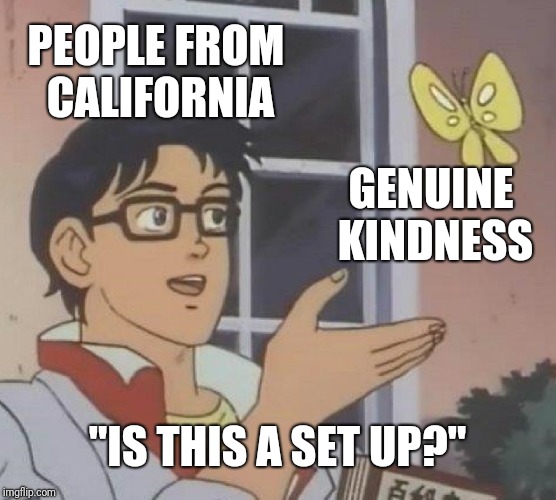 Is This A Pigeon | PEOPLE FROM CALIFORNIA; GENUINE KINDNESS; "IS THIS A SET UP?" | image tagged in memes,is this a pigeon | made w/ Imgflip meme maker