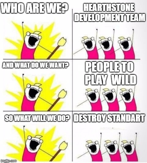 Who are we | HEARTHSTONE DEVELOPMENT TEAM; WHO ARE WE? AND WHAT DO WE WANT? PEOPLE TO PLAY  WILD; DESTROY STANDART; SO WHAT WILL WE DO? | image tagged in who are we | made w/ Imgflip meme maker