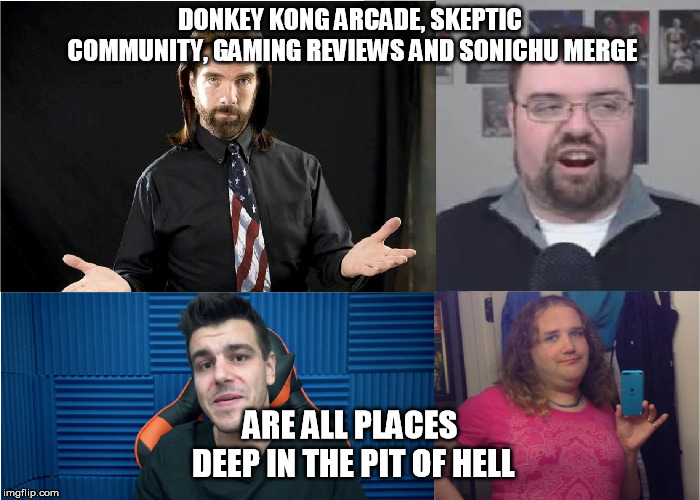 Scum of the Earth Starter Pack | DONKEY KONG ARCADE, SKEPTIC COMMUNITY, GAMING REVIEWS AND SONICHU MERGE; ARE ALL PLACES DEEP IN THE PIT OF HELL | image tagged in scum of the earth starter pack | made w/ Imgflip meme maker