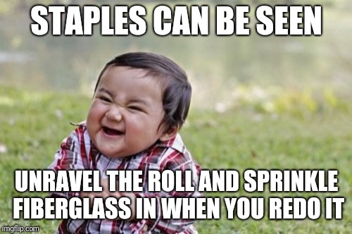 Evil Toddler Meme | STAPLES CAN BE SEEN UNRAVEL THE ROLL AND SPRINKLE FIBERGLASS IN WHEN YOU REDO IT | image tagged in memes,evil toddler | made w/ Imgflip meme maker