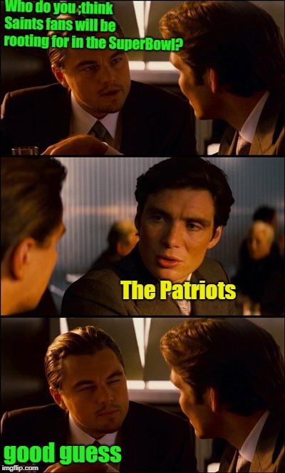 Because They Don't Want To See A Big Mistake Come Full Term...Kinda Like When I Was Born! | Who do you ;think Saints fans will be rooting for in the SuperBowl? The Patriots; good guess | image tagged in conversation,saints,patriots,the big game,nfl memes | made w/ Imgflip meme maker