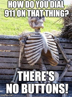 Waiting Skeleton Meme | HOW DO YOU DIAL 911 ON THAT THING? THERE'S NO BUTTONS! | image tagged in memes,waiting skeleton | made w/ Imgflip meme maker