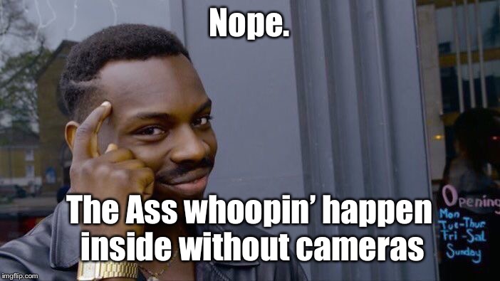 Roll Safe Think About It Meme | Nope. The Ass whoopin’ happen inside without cameras | image tagged in memes,roll safe think about it | made w/ Imgflip meme maker