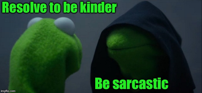 Evil Kermit Meme | Resolve to be kinder; Be sarcastic | image tagged in memes,evil kermit,kindness,sarcasm,choice | made w/ Imgflip meme maker