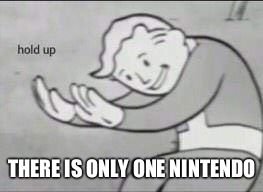 Fallout Hold Up | THERE IS ONLY ONE NINTENDO | image tagged in fallout hold up | made w/ Imgflip meme maker