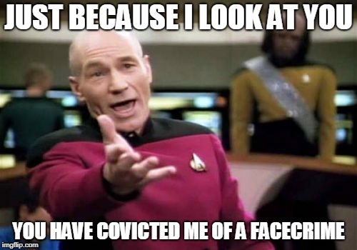 Picard Wtf Meme | JUST BECAUSE I LOOK AT YOU; YOU HAVE COVICTED ME OF A FACECRIME | image tagged in memes,picard wtf | made w/ Imgflip meme maker
