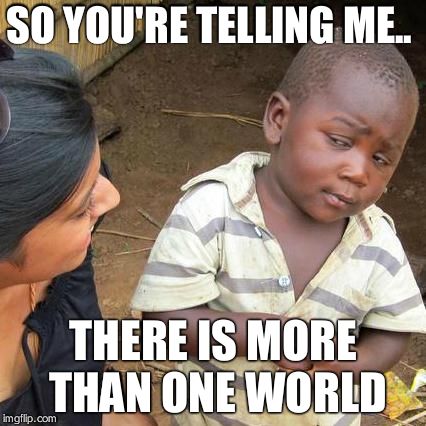 Third World Skeptical Kid Meme | SO YOU'RE TELLING ME.. THERE IS MORE THAN ONE WORLD | image tagged in memes,third world skeptical kid | made w/ Imgflip meme maker
