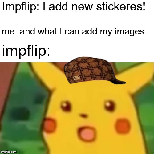 Surprised Pikachu Meme | Impflip: l add new stickeres! me: and what l can add my images. impflip: | image tagged in memes,surprised pikachu | made w/ Imgflip meme maker