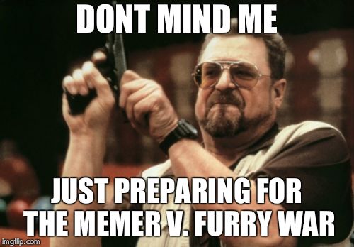 Am I The Only One Around Here | DONT MIND ME; JUST PREPARING FOR THE MEMER V. FURRY WAR | image tagged in memes,am i the only one around here | made w/ Imgflip meme maker