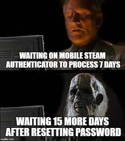 I'll Just Wait Here Meme | WAITING ON MOBILE STEAM AUTHENTICATOR TO PROCESS 7 DAYS; WAITING 15 MORE DAYS AFTER RESETTING PASSWORD | image tagged in memes,ill just wait here | made w/ Imgflip meme maker