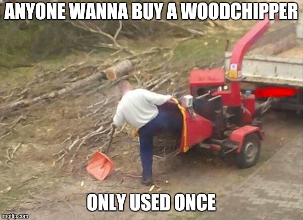 woodchipper fix | ANYONE WANNA BUY A WOODCHIPPER ONLY USED ONCE | image tagged in woodchipper fix | made w/ Imgflip meme maker