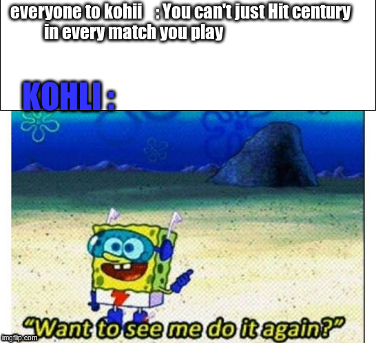 Repeat something you're good at | everyone to kohii    :
You can't just Hit century in every match you play; KOHLI : | image tagged in sports,spongebob | made w/ Imgflip meme maker