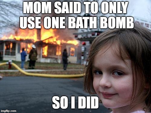 Disaster Girl Meme | MOM SAID TO ONLY USE ONE BATH BOMB; SO I DID | image tagged in memes,disaster girl | made w/ Imgflip meme maker